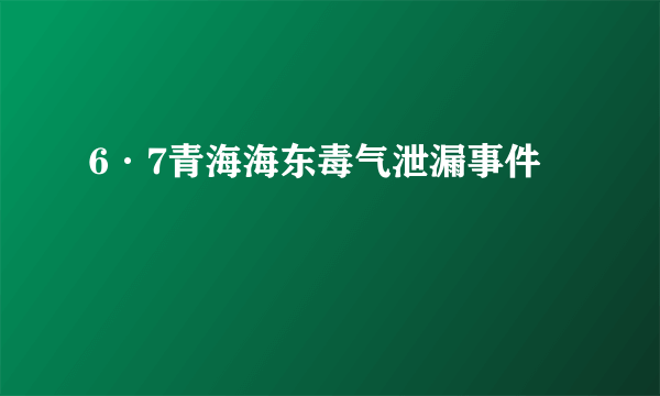 6·7青海海东毒气泄漏事件