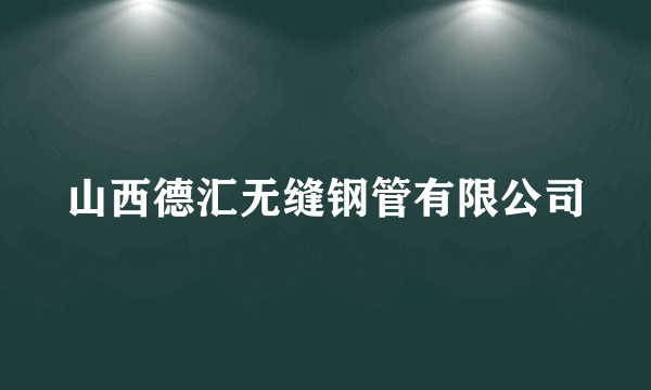 山西德汇无缝钢管有限公司