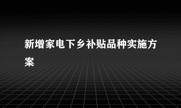 新增家电下乡补贴品种实施方案