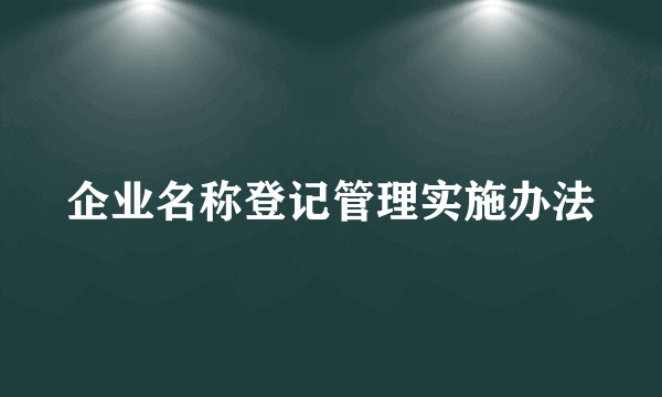 企业名称登记管理实施办法