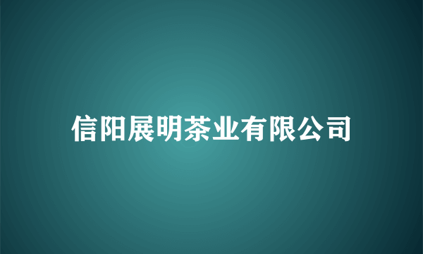 信阳展明茶业有限公司