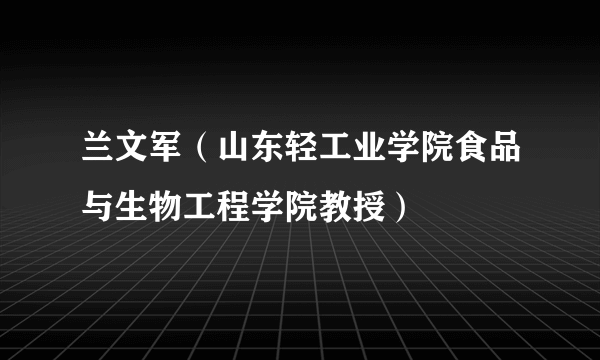 兰文军（山东轻工业学院食品与生物工程学院教授）