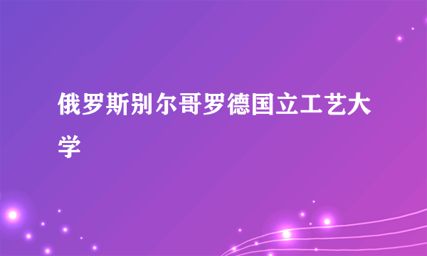 俄罗斯别尔哥罗德国立工艺大学