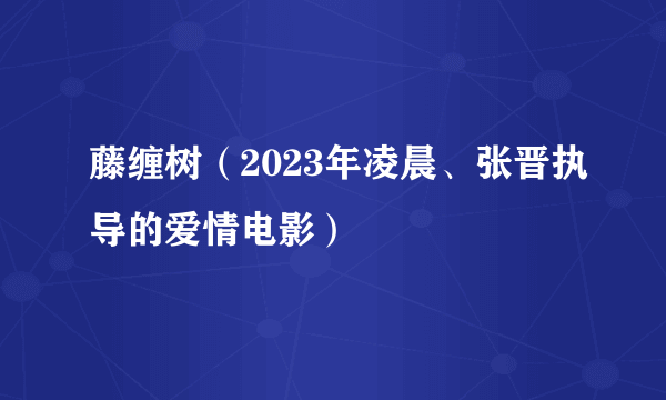 藤缠树（2023年凌晨、张晋执导的爱情电影）