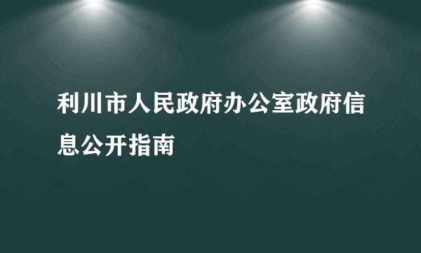 利川市人民政府办公室政府信息公开指南