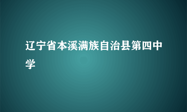 辽宁省本溪满族自治县第四中学