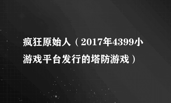 疯狂原始人（2017年4399小游戏平台发行的塔防游戏）