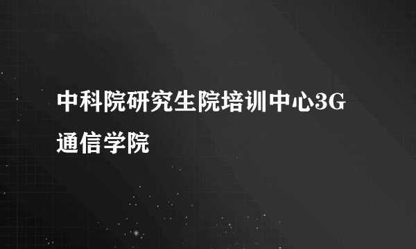 中科院研究生院培训中心3G通信学院