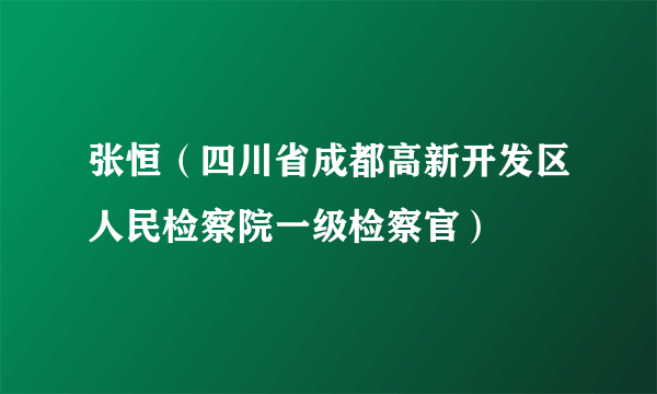 张恒（四川省成都高新开发区人民检察院一级检察官）