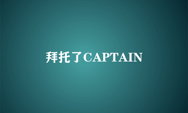 拜托了CAPTAIN