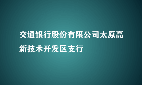 交通银行股份有限公司太原高新技术开发区支行