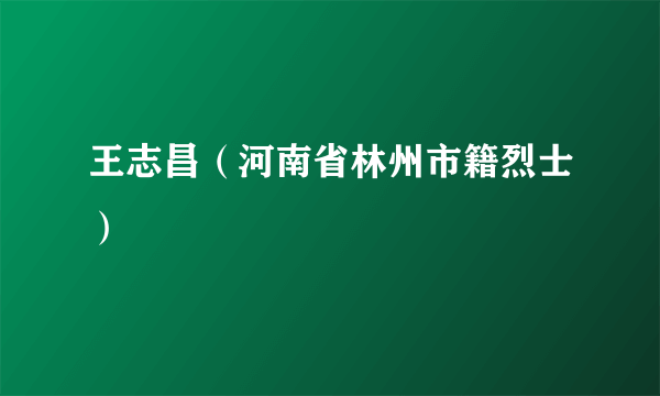 王志昌（河南省林州市籍烈士）