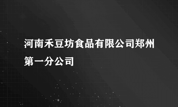 河南禾豆坊食品有限公司郑州第一分公司