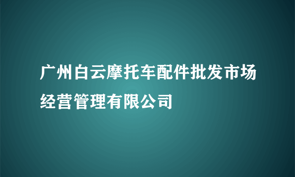 广州白云摩托车配件批发市场经营管理有限公司