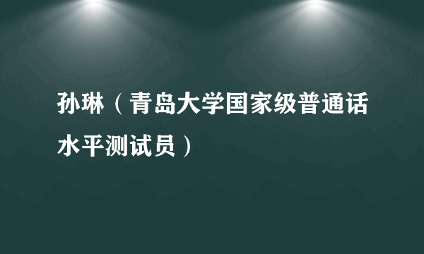 孙琳（青岛大学国家级普通话水平测试员）