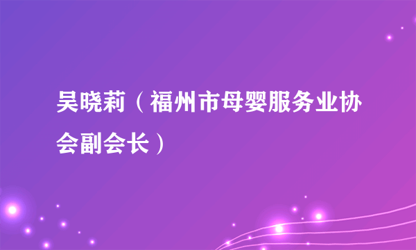 吴晓莉（福州市母婴服务业协会副会长）