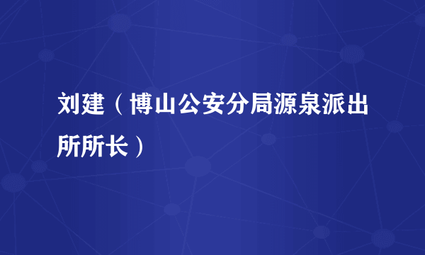 刘建（博山公安分局源泉派出所所长）