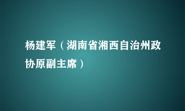 杨建军（湖南省湘西自治州政协原副主席）