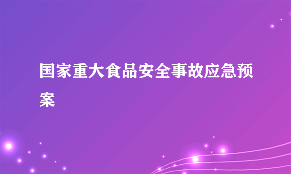 国家重大食品安全事故应急预案