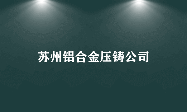 苏州铝合金压铸公司