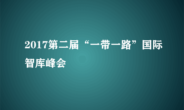 2017第二届“一带一路”国际智库峰会