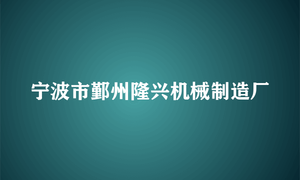 宁波市鄞州隆兴机械制造厂