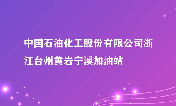 中国石油化工股份有限公司浙江台州黄岩宁溪加油站