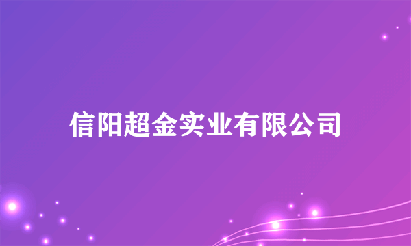 信阳超金实业有限公司