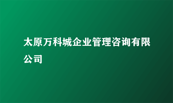 太原万科城企业管理咨询有限公司