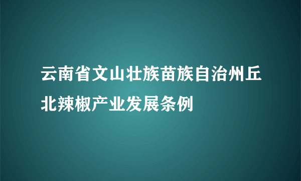 云南省文山壮族苗族自治州丘北辣椒产业发展条例