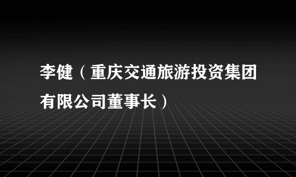 李健（重庆交通旅游投资集团有限公司董事长）