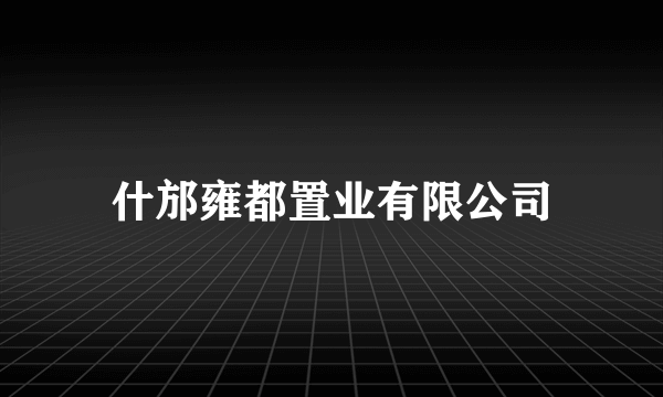 什邡雍都置业有限公司