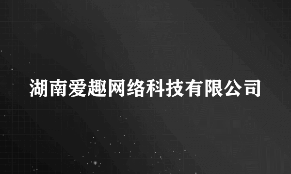 湖南爱趣网络科技有限公司