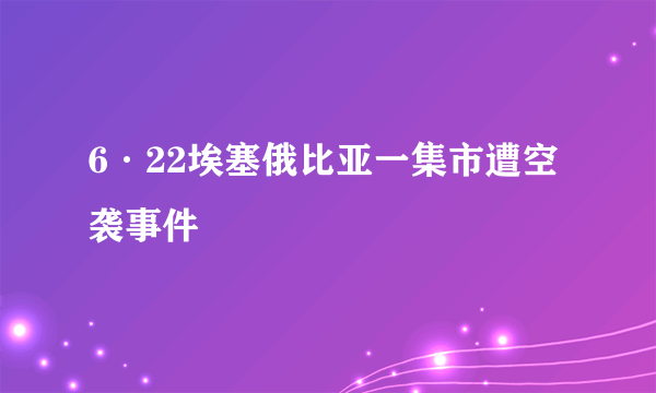 6·22埃塞俄比亚一集市遭空袭事件