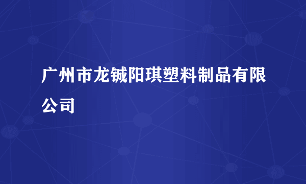 广州市龙铖阳琪塑料制品有限公司