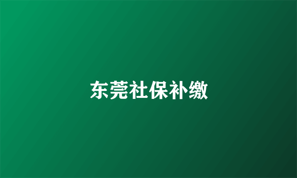 东莞社保补缴