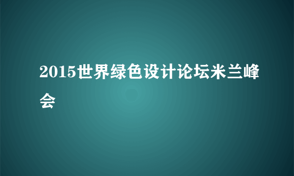 2015世界绿色设计论坛米兰峰会