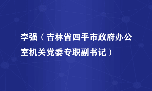 李强（吉林省四平市政府办公室机关党委专职副书记）