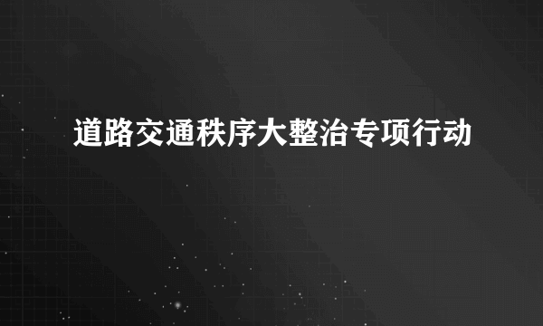 道路交通秩序大整治专项行动