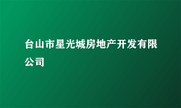 台山市星光城房地产开发有限公司