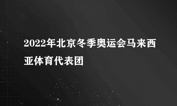 2022年北京冬季奥运会马来西亚体育代表团