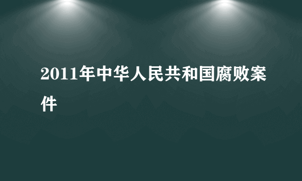 2011年中华人民共和国腐败案件