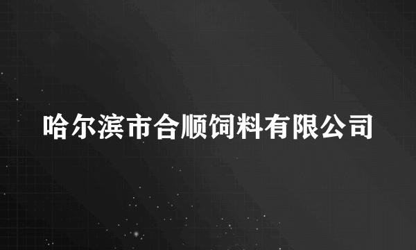 哈尔滨市合顺饲料有限公司