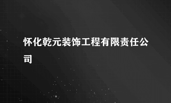 怀化乾元装饰工程有限责任公司