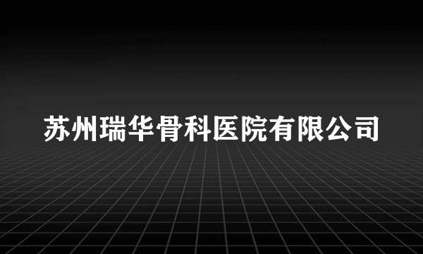 苏州瑞华骨科医院有限公司