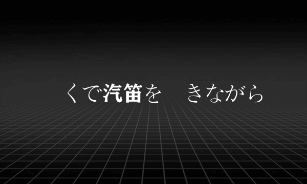 遠くで汽笛を聞きながら