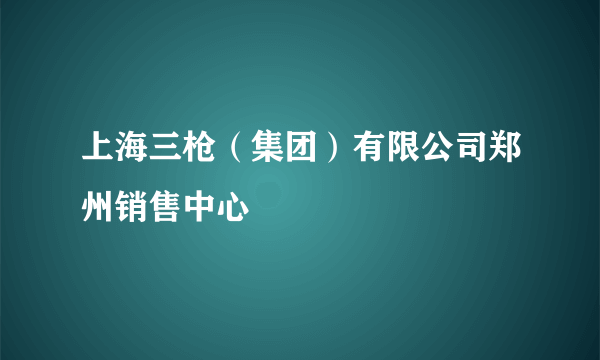 上海三枪（集团）有限公司郑州销售中心