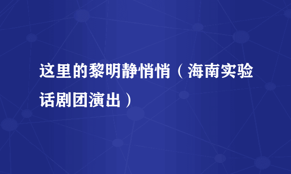 这里的黎明静悄悄（海南实验话剧团演出）