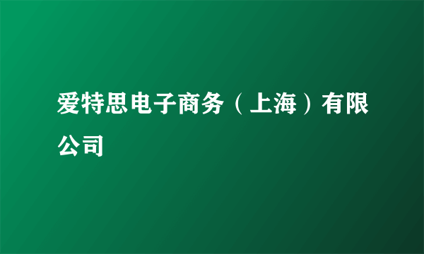 爱特思电子商务（上海）有限公司