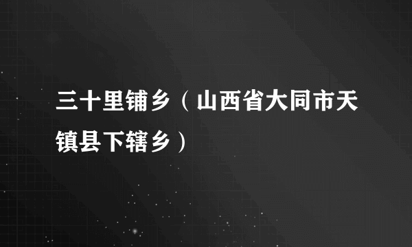 三十里铺乡（山西省大同市天镇县下辖乡）